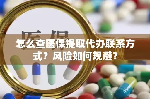怎么查医保提取代办联系方式？风险如何规避？